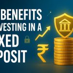 Top Benefits of Investing in a Fixed Deposit