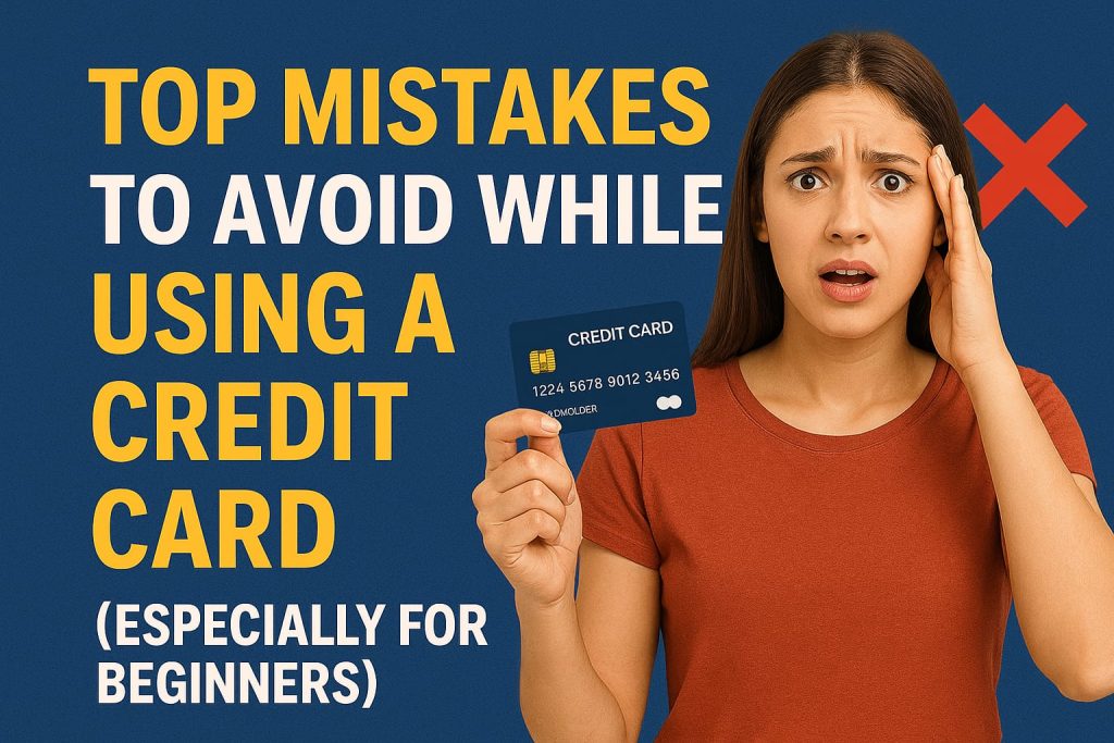 Top Mistakes to Avoid While Using a Credit Card (Especially for Beginners)